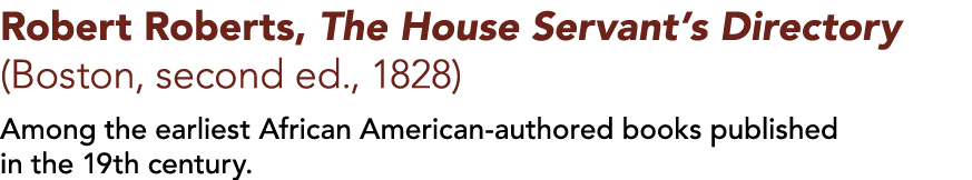 Robert Roberts, The House Servant s Directory (Boston, second ed , 1828)  Among the earliest African American-authore   