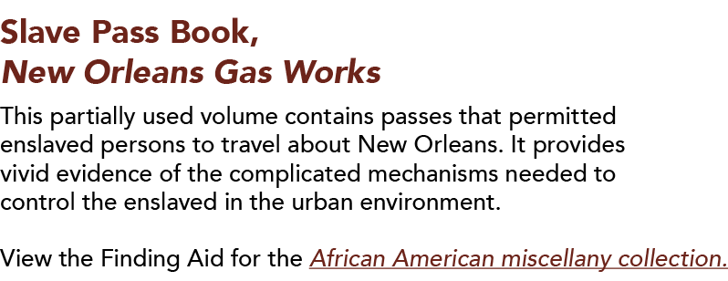 Slave Pass Book, New Orleans Gas Works  This partially used volume contains passes that permitted enslaved persons to   