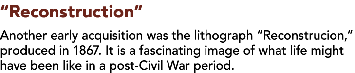  Reconstruction  Another early acquisition was the lithograph  Reconstrucion,  produced in 1867  It is a fascinating    