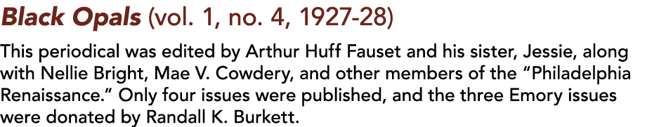 Black Opals (vol  1, no  4, 1927-28)   This periodical was edited by Arthur Huff Fauset and his sister, Jessie, along   